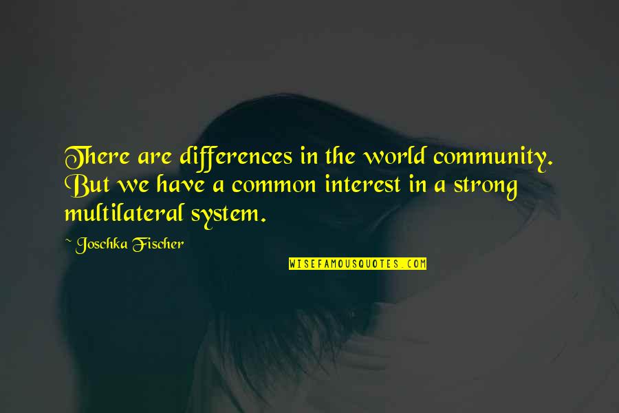 Joschka Quotes By Joschka Fischer: There are differences in the world community. But