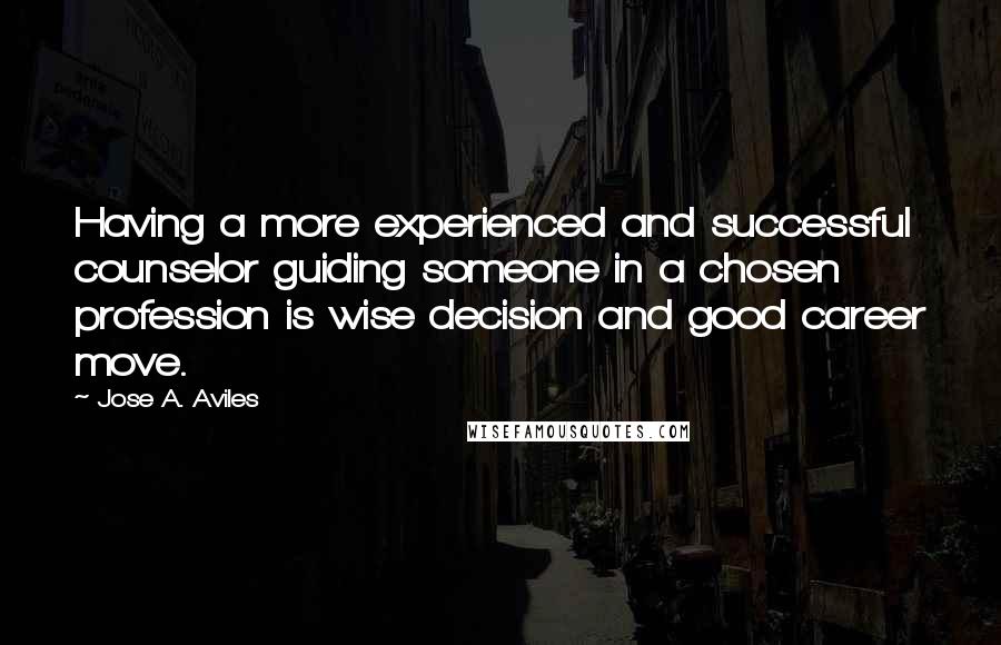 Jose A. Aviles quotes: Having a more experienced and successful counselor guiding someone in a chosen profession is wise decision and good career move.