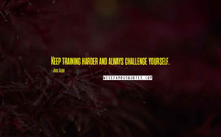 Jose Aldo quotes: Keep training harder and always challenge yourself.