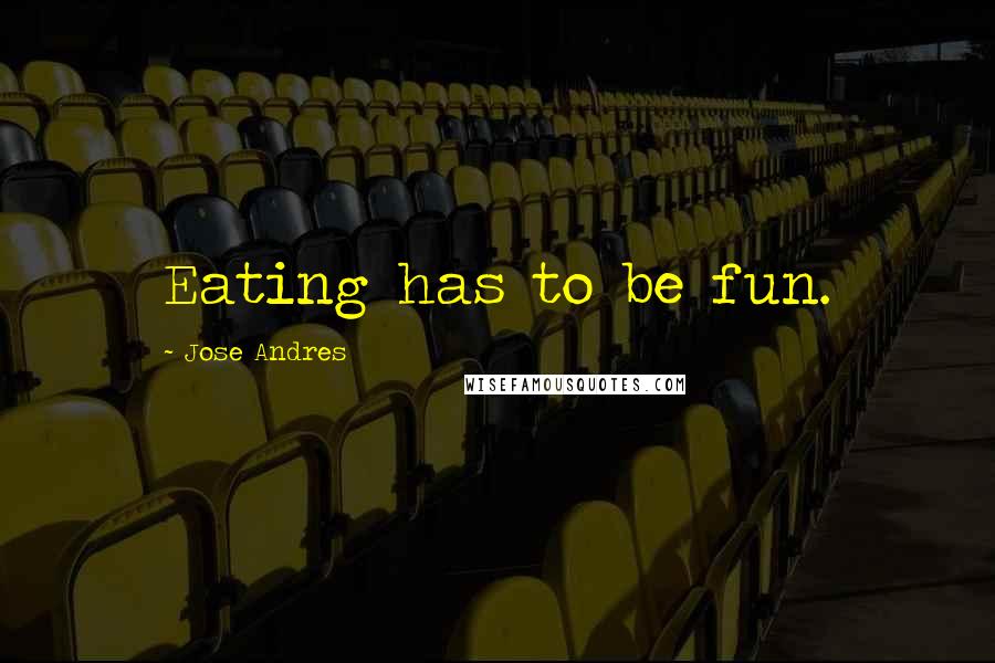 Jose Andres quotes: Eating has to be fun.