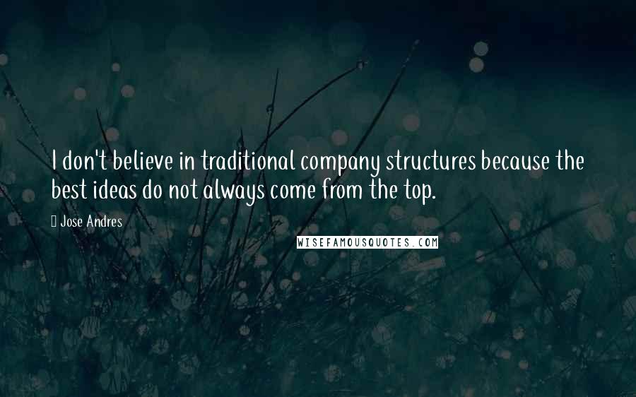Jose Andres quotes: I don't believe in traditional company structures because the best ideas do not always come from the top.