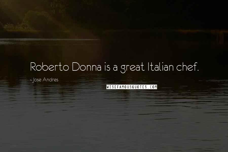 Jose Andres quotes: Roberto Donna is a great Italian chef.