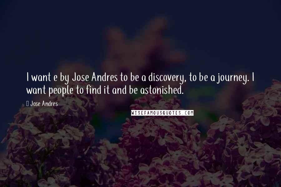 Jose Andres quotes: I want e by Jose Andres to be a discovery, to be a journey. I want people to find it and be astonished.