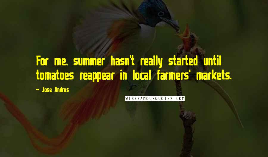 Jose Andres quotes: For me, summer hasn't really started until tomatoes reappear in local farmers' markets.