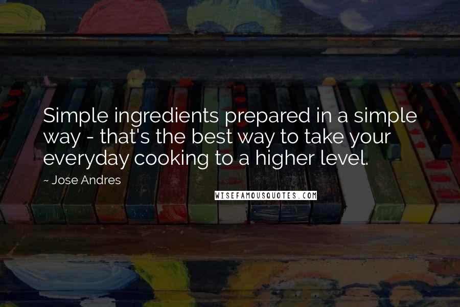 Jose Andres quotes: Simple ingredients prepared in a simple way - that's the best way to take your everyday cooking to a higher level.