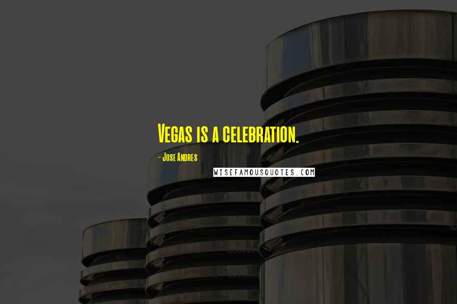 Jose Andres quotes: Vegas is a celebration.