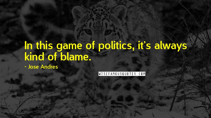 Jose Andres quotes: In this game of politics, it's always kind of blame.