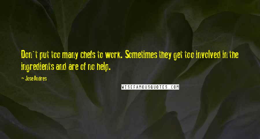 Jose Andres quotes: Don't put too many chefs to work. Sometimes they get too involved in the ingredients and are of no help.