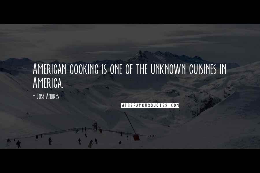 Jose Andres quotes: American cooking is one of the unknown cuisines in America.