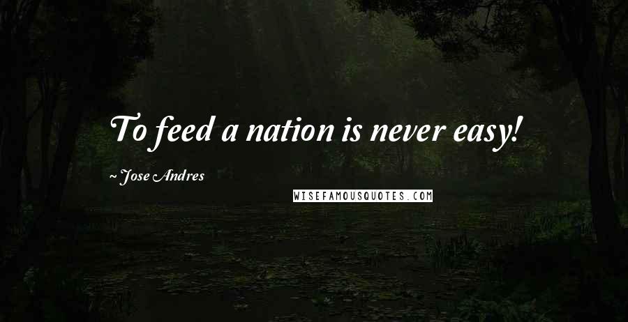 Jose Andres quotes: To feed a nation is never easy!