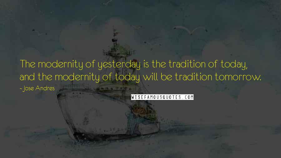Jose Andres quotes: The modernity of yesterday is the tradition of today, and the modernity of today will be tradition tomorrow.