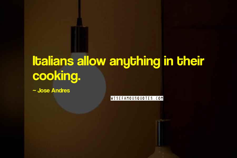 Jose Andres quotes: Italians allow anything in their cooking.