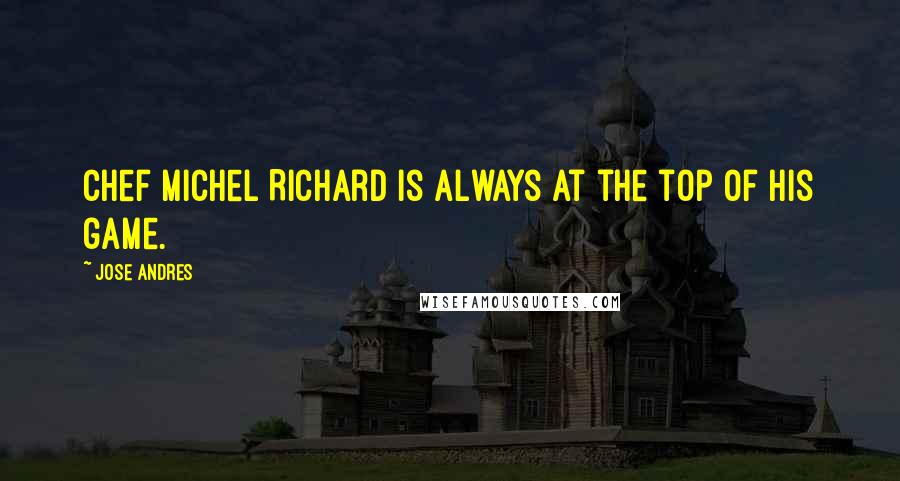 Jose Andres quotes: Chef Michel Richard is always at the top of his game.