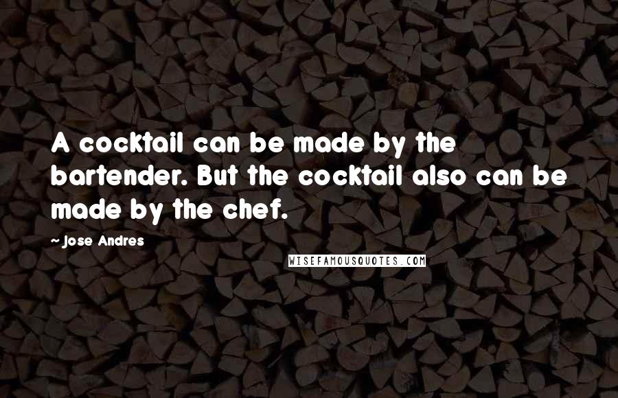 Jose Andres quotes: A cocktail can be made by the bartender. But the cocktail also can be made by the chef.