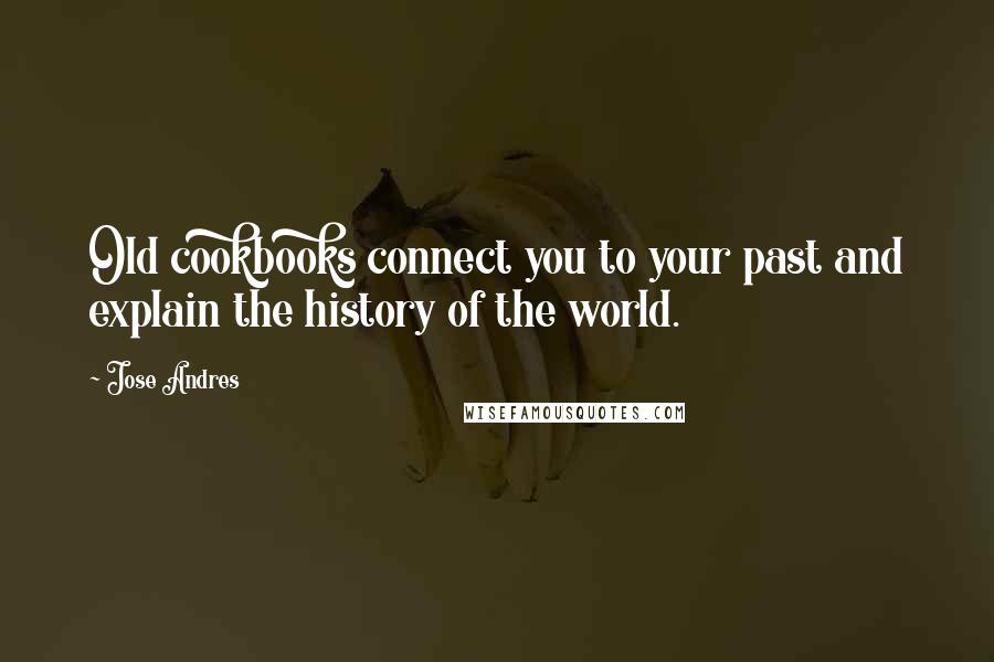 Jose Andres quotes: Old cookbooks connect you to your past and explain the history of the world.