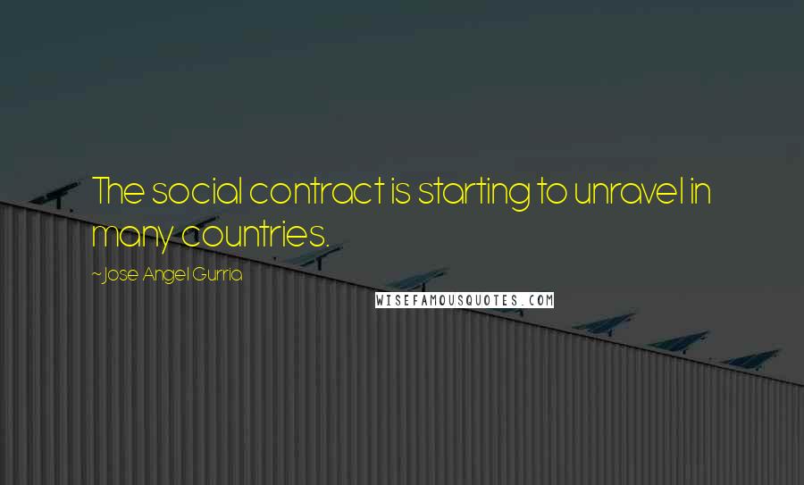 Jose Angel Gurria quotes: The social contract is starting to unravel in many countries.