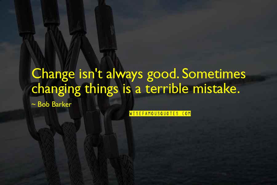 Jose Angel Gutierrez Quotes By Bob Barker: Change isn't always good. Sometimes changing things is