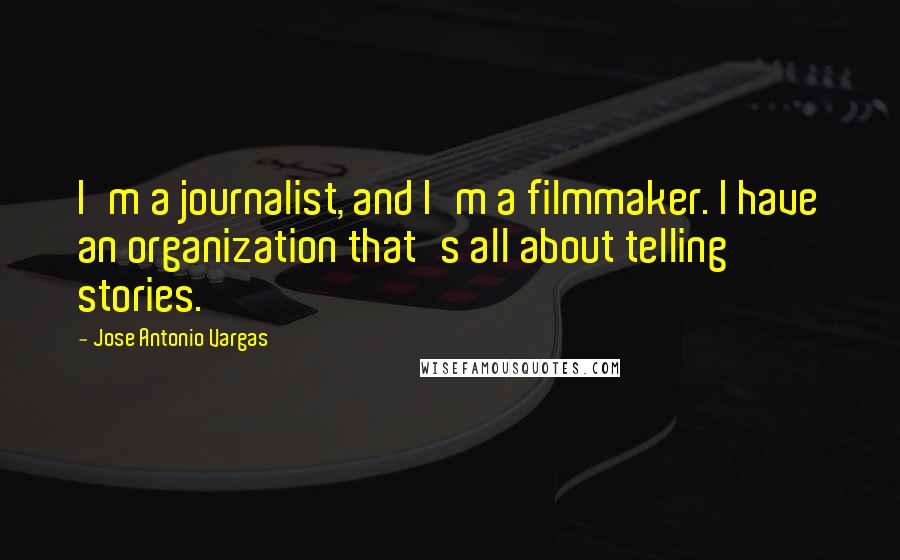 Jose Antonio Vargas quotes: I'm a journalist, and I'm a filmmaker. I have an organization that's all about telling stories.