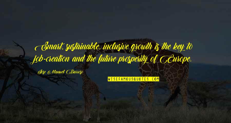 Jose Barroso Quotes By Jose Manuel Barroso: Smart, sustainable, inclusive growth is the key to Jose Barroso Quotes By Jose Manuel Barroso: Smart, sustainable, inclusive growth is the key to