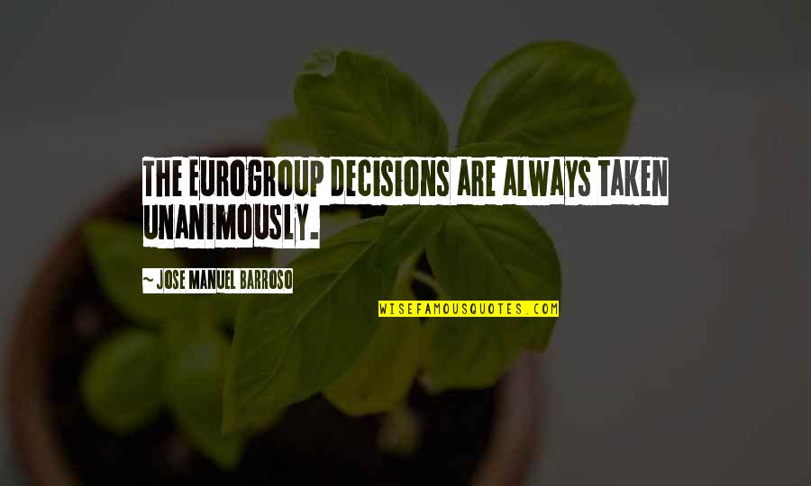Jose Barroso Quotes By Jose Manuel Barroso: The Eurogroup decisions are always taken unanimously. Jose Barroso Quotes By Jose Manuel Barroso: The Eurogroup decisions are always taken unanimously.