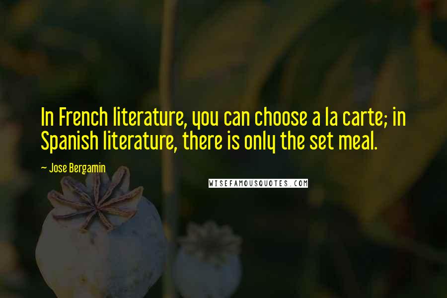 Jose Bergamin quotes: In French literature, you can choose a la carte; in Spanish literature, there is only the set meal.
