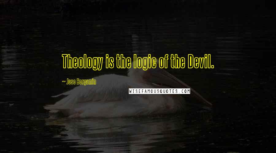 Jose Bergamin quotes: Theology is the logic of the Devil.