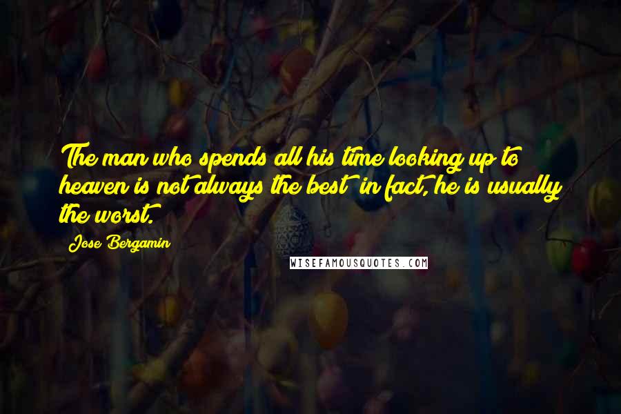 Jose Bergamin quotes: The man who spends all his time looking up to heaven is not always the best; in fact, he is usually the worst.