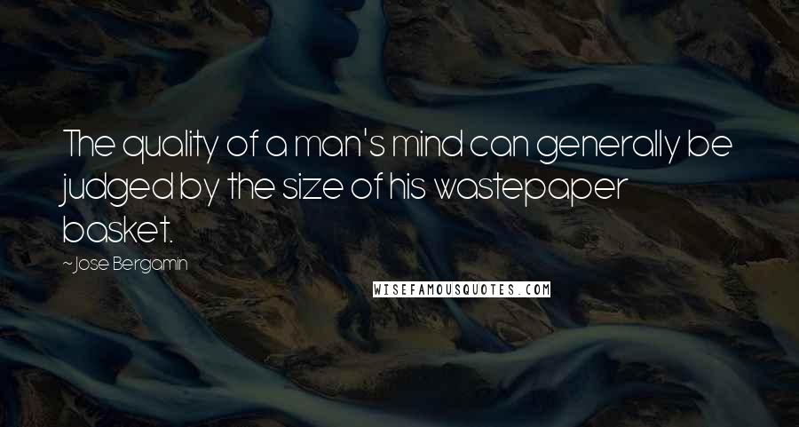 Jose Bergamin quotes: The quality of a man's mind can generally be judged by the size of his wastepaper basket.