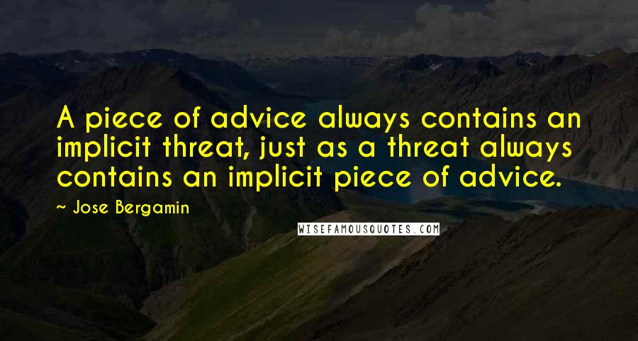 Jose Bergamin quotes: A piece of advice always contains an implicit threat, just as a threat always contains an implicit piece of advice.