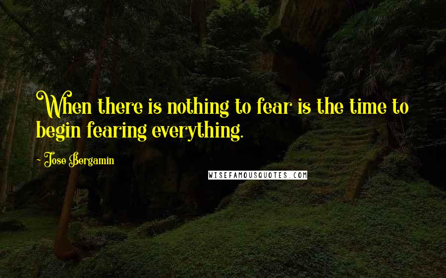 Jose Bergamin quotes: When there is nothing to fear is the time to begin fearing everything.