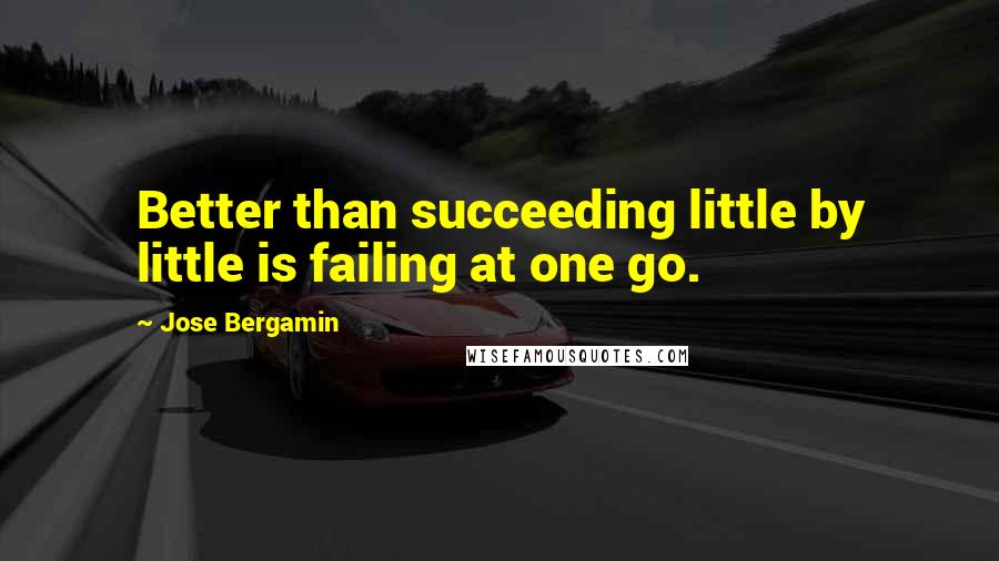 Jose Bergamin quotes: Better than succeeding little by little is failing at one go.