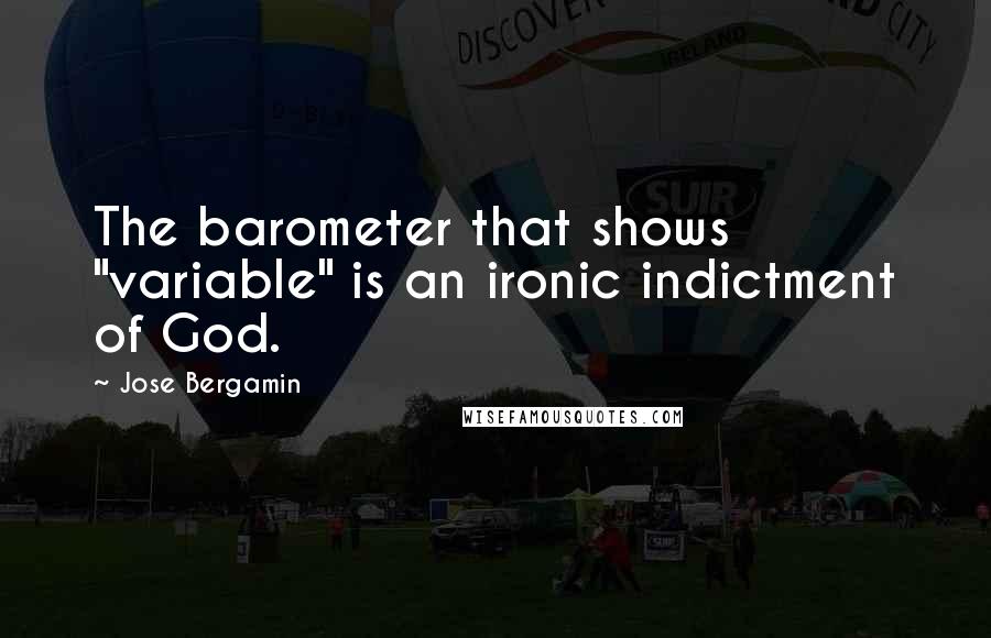 Jose Bergamin quotes: The barometer that shows "variable" is an ironic indictment of God.