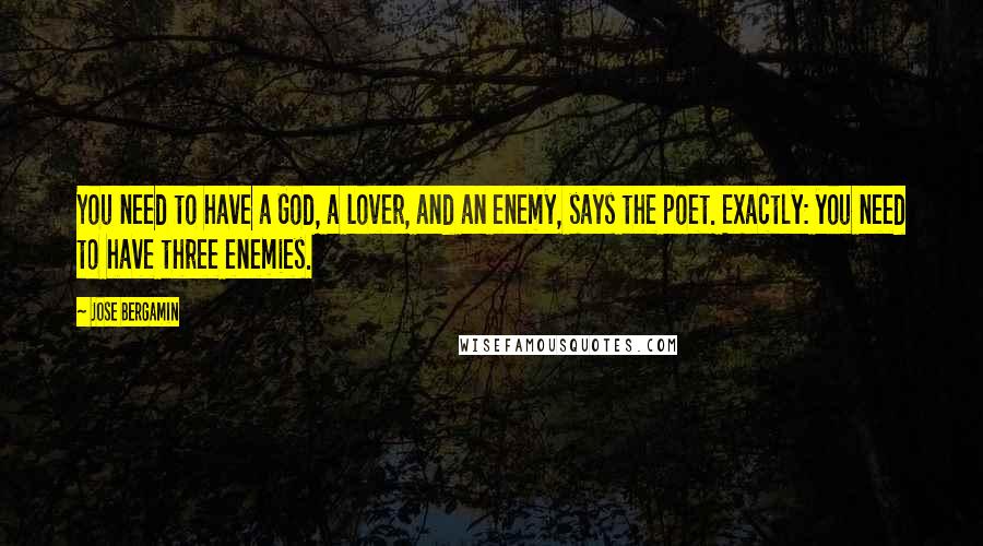 Jose Bergamin quotes: You need to have a God, a lover, and an enemy, says the poet. Exactly: you need to have three enemies.