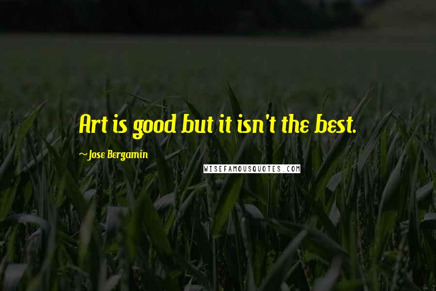 Jose Bergamin quotes: Art is good but it isn't the best.