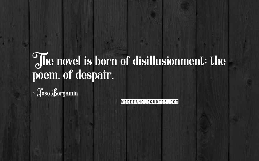 Jose Bergamin quotes: The novel is born of disillusionment; the poem, of despair.