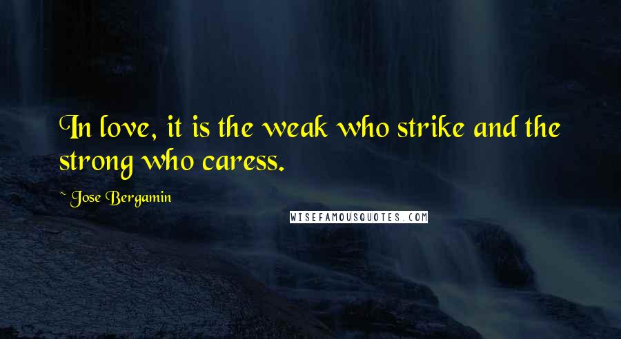 Jose Bergamin quotes: In love, it is the weak who strike and the strong who caress.