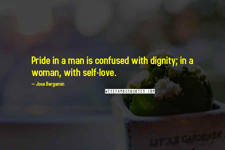 Jose Bergamin quotes: Pride in a man is confused with dignity; in a woman, with self-love.