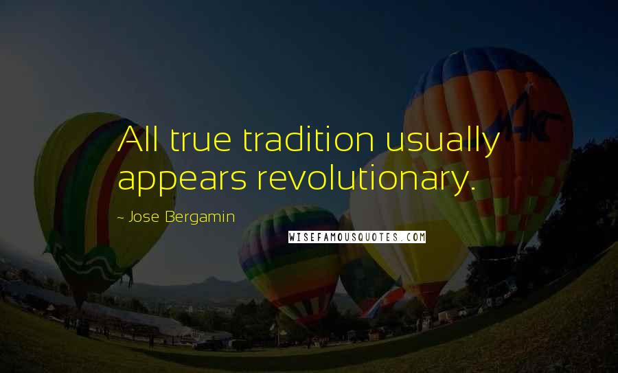 Jose Bergamin quotes: All true tradition usually appears revolutionary.