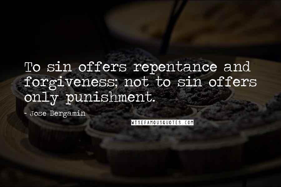 Jose Bergamin quotes: To sin offers repentance and forgiveness; not to sin offers only punishment.