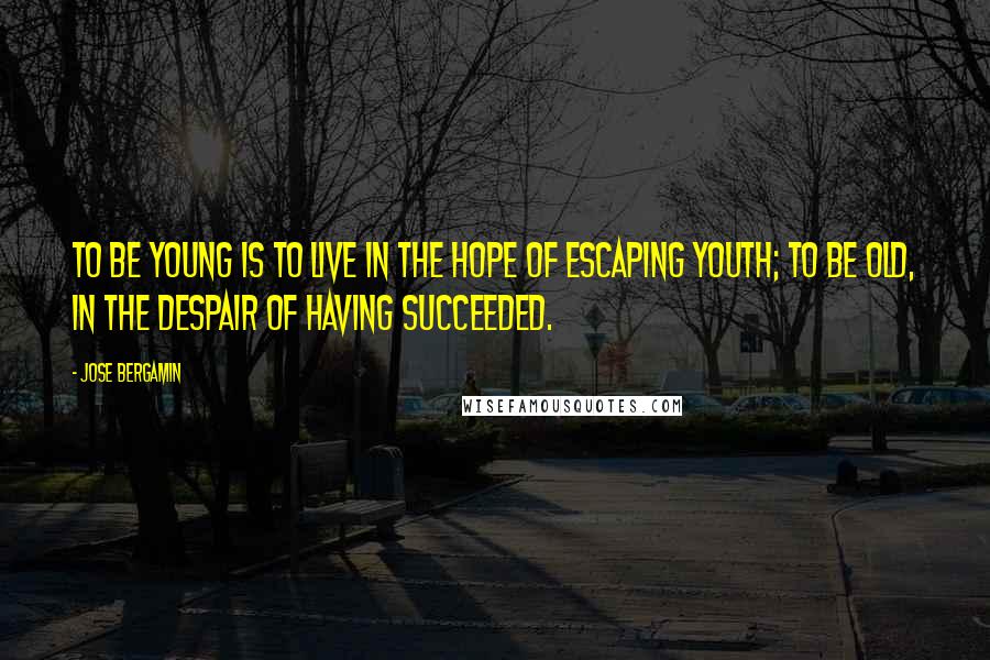 Jose Bergamin quotes: To be young is to live in the hope of escaping youth; to be old, in the despair of having succeeded.