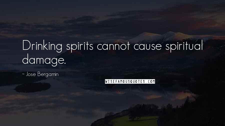 Jose Bergamin quotes: Drinking spirits cannot cause spiritual damage.