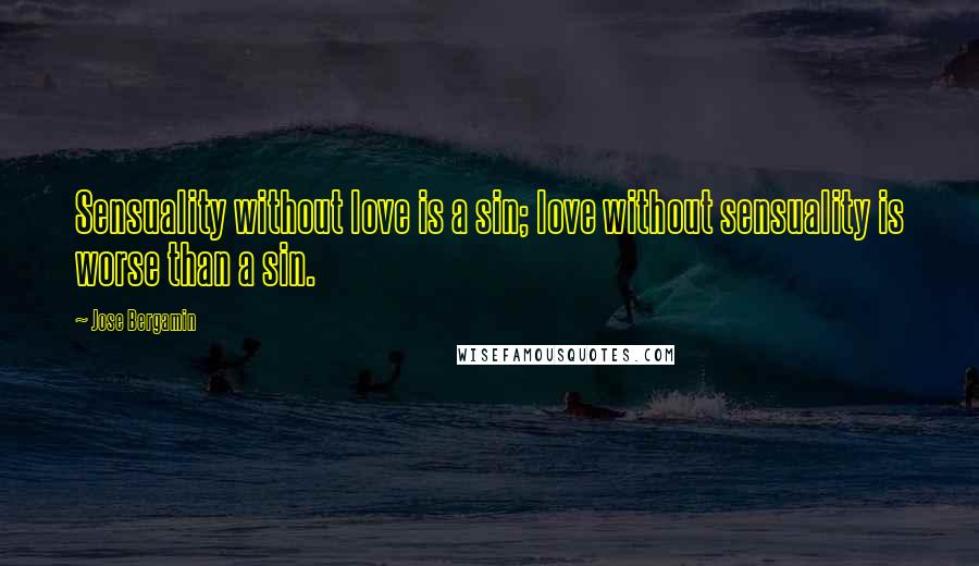 Jose Bergamin quotes: Sensuality without love is a sin; love without sensuality is worse than a sin.