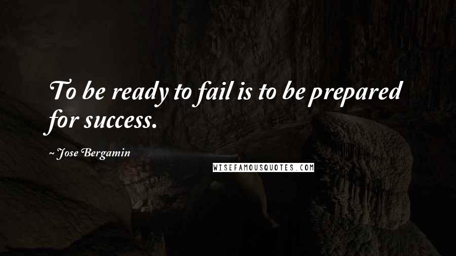 Jose Bergamin quotes: To be ready to fail is to be prepared for success.