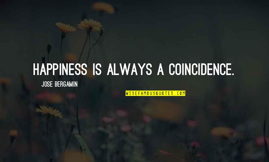 Jose Bergamin Quotes By Jose Bergamin: Happiness is always a coincidence. Jose Bergamin Quotes By Jose Bergamin: Happiness is always a coincidence.