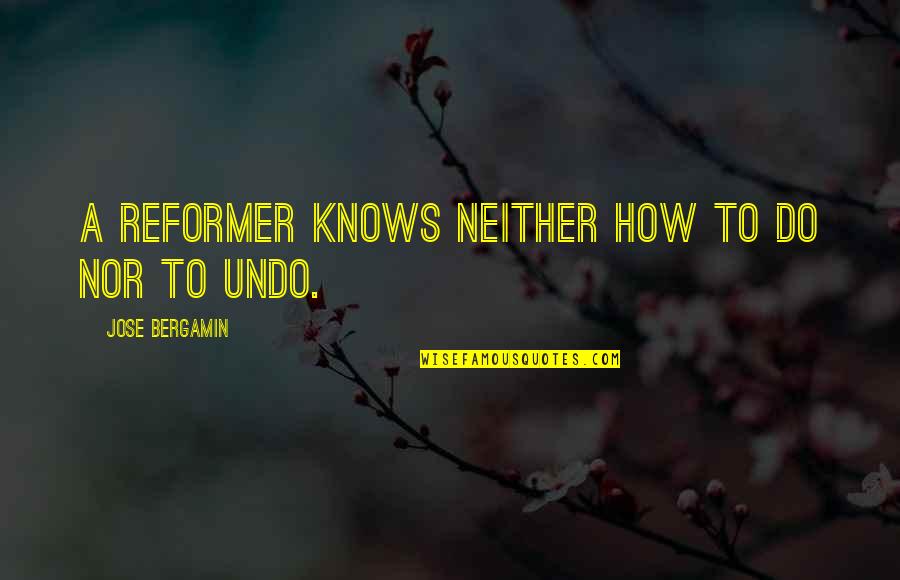 Jose Bergamin Quotes By Jose Bergamin: A reformer knows neither how to do nor Jose Bergamin Quotes By Jose Bergamin: A reformer knows neither how to do nor