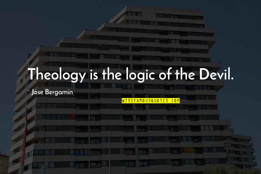 Jose Bergamin Quotes By Jose Bergamin: Theology is the logic of the Devil. Jose Bergamin Quotes By Jose Bergamin: Theology is the logic of the Devil.