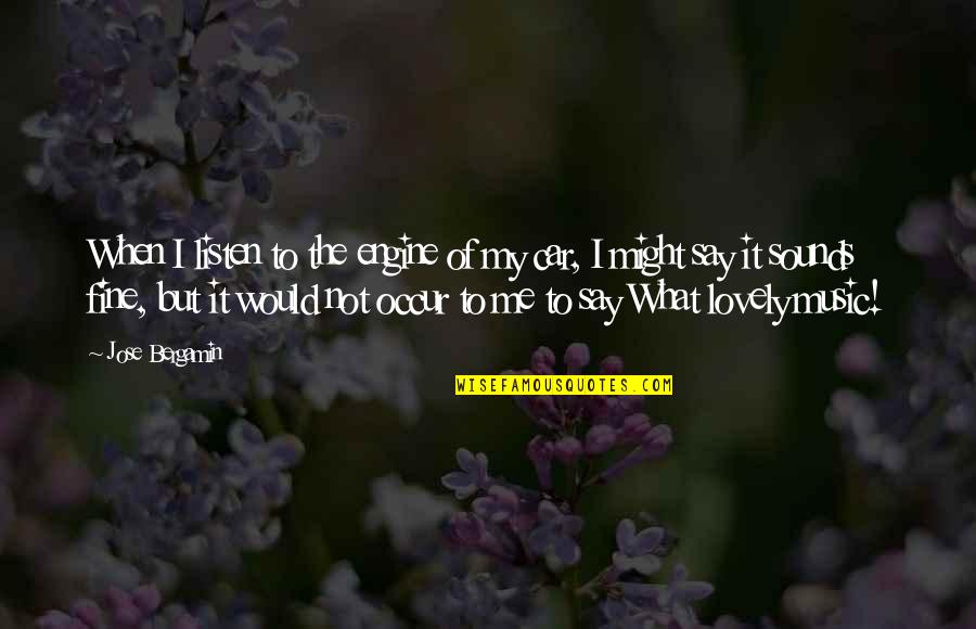 Jose Bergamin Quotes By Jose Bergamin: When I listen to the engine of my Jose Bergamin Quotes By Jose Bergamin: When I listen to the engine of my