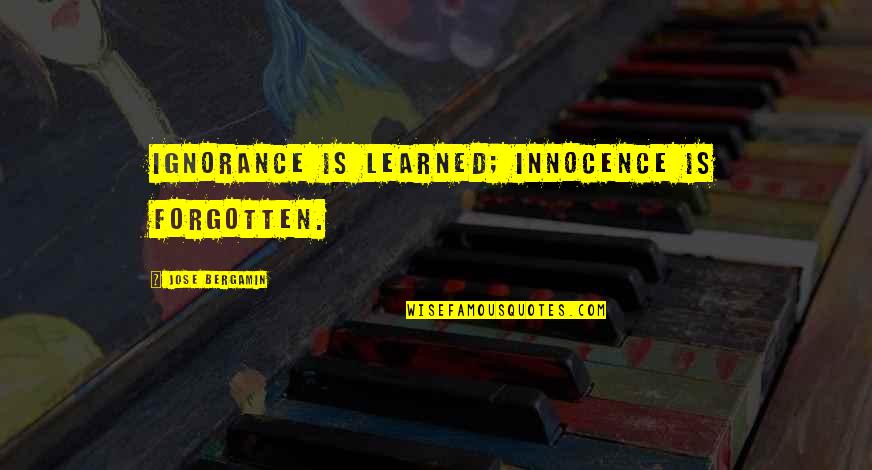 Jose Bergamin Quotes By Jose Bergamin: Ignorance is learned; innocence is forgotten. Jose Bergamin Quotes By Jose Bergamin: Ignorance is learned; innocence is forgotten.