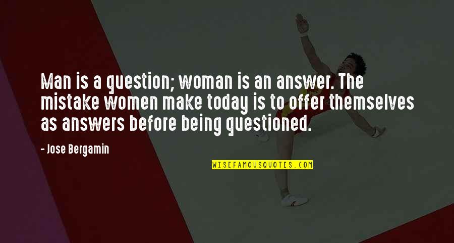 Jose Bergamin Quotes By Jose Bergamin: Man is a question; woman is an answer. Jose Bergamin Quotes By Jose Bergamin: Man is a question; woman is an answer.