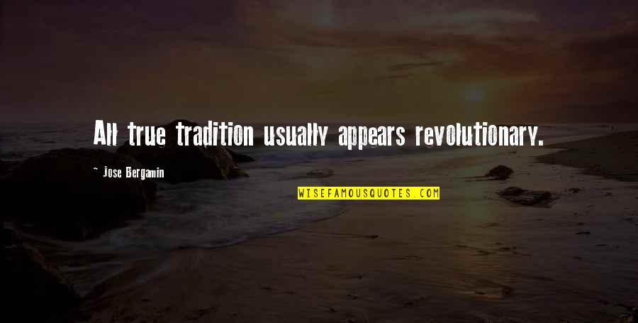 Jose Bergamin Quotes By Jose Bergamin: All true tradition usually appears revolutionary. Jose Bergamin Quotes By Jose Bergamin: All true tradition usually appears revolutionary.